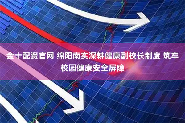 金十配资官网 绵阳南实深耕健康副校长制度 筑牢校园健康安全屏障