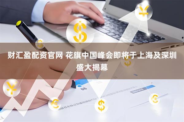 财汇盈配资官网 花旗中国峰会即将于上海及深圳盛大揭幕