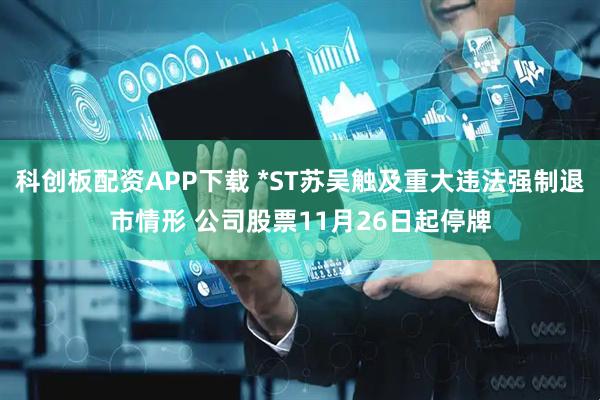 科创板配资APP下载 *ST苏吴触及重大违法强制退市情形 公司股票11月26日起停牌