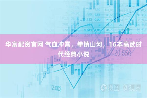 华富配资官网 气血冲霄，拳镇山河，16本高武时代经典小说