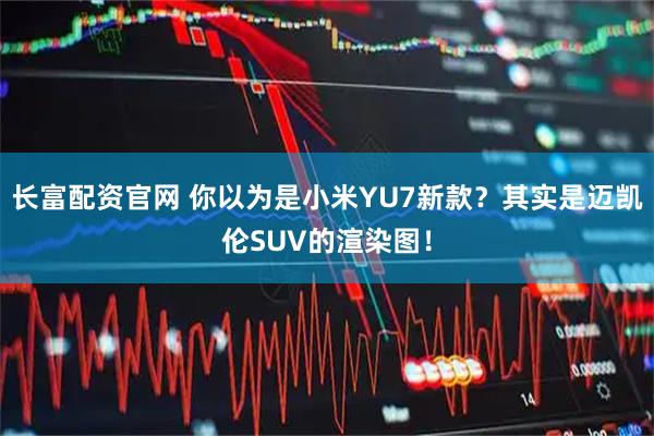长富配资官网 你以为是小米YU7新款？其实是迈凯伦SUV的渲染图！