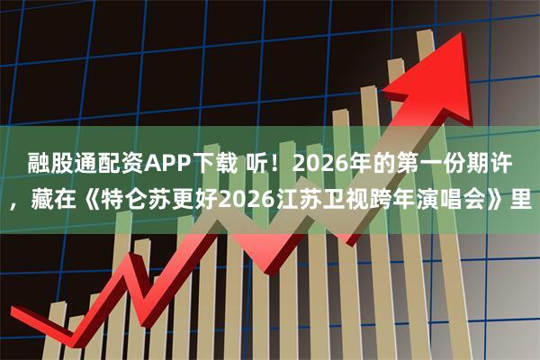 融股通配资APP下载 听！2026年的第一份期许，藏在《特仑苏更好2026江苏卫视跨年演唱会》里