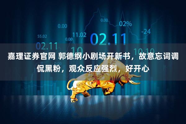 嘉理证券官网 郭德纲小剧场开新书，故意忘词调侃黑粉，观众反应强烈，好开心
