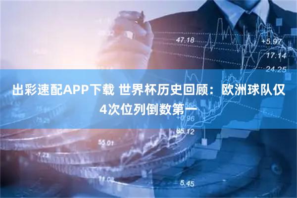 出彩速配APP下载 世界杯历史回顾：欧洲球队仅4次位列倒数第一
