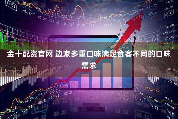 金十配资官网 边家多重口味满足食客不同的口味需求