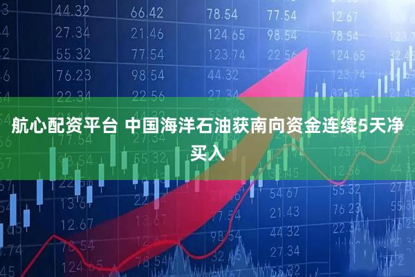 航心配资平台 中国海洋石油获南向资金连续5天净买入