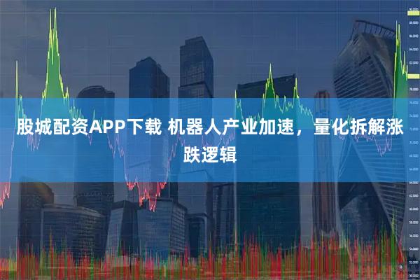 股城配资APP下载 机器人产业加速，量化拆解涨跌逻辑