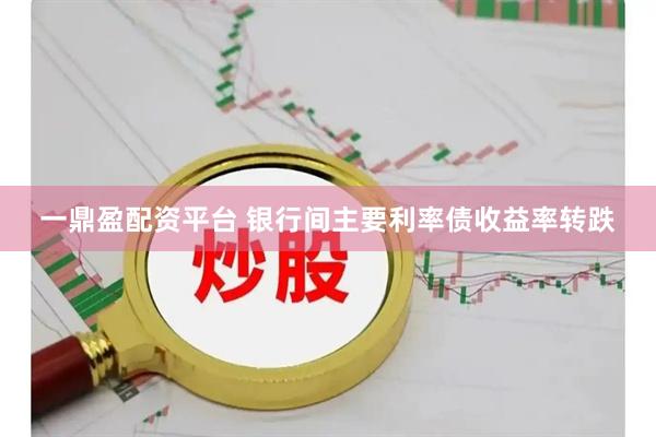 一鼎盈配资平台 银行间主要利率债收益率转跌